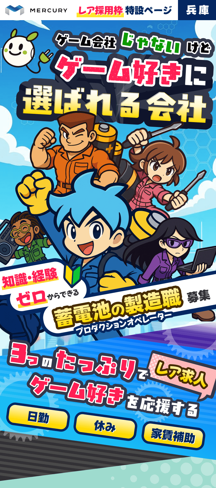 株式会社マーキュリー | レア採用枠特設ページ 兵庫版 | ゲーム会社じゃないけどゲーム好きに選ばれる会社 | 知識・経験ゼロからできる蓄電池の製造職募集 | 日勤・休み・家賃補助 3つのたっぷりでゲーム好きを応援するレア求人